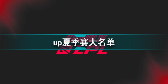 2022年lpl夏季赛up大名单 up2022夏季赛最新阵容介绍